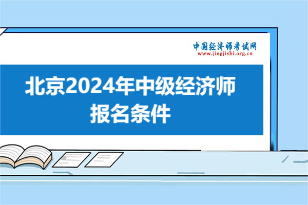 快看！北京2024年中級經濟師報名條件